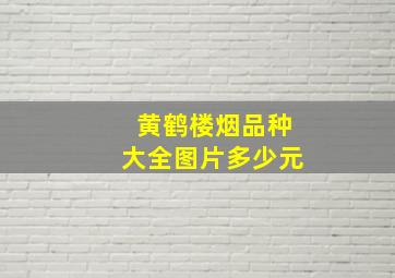 黄鹤楼烟品种大全图片多少元