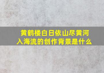 黄鹤楼白日依山尽黄河入海流的创作背景是什么