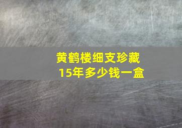 黄鹤楼细支珍藏15年多少钱一盒