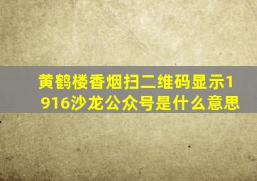 黄鹤楼香烟扫二维码显示1916沙龙公众号是什么意思