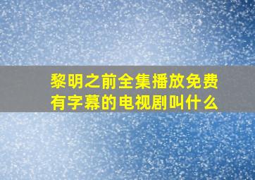 黎明之前全集播放免费有字幕的电视剧叫什么