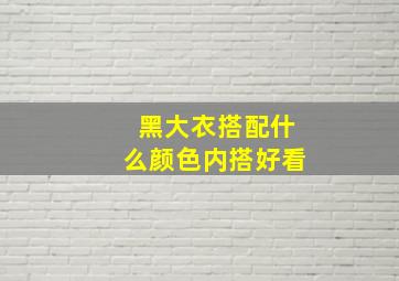 黑大衣搭配什么颜色内搭好看