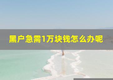 黑户急需1万块钱怎么办呢