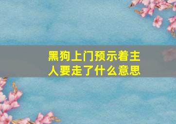 黑狗上门预示着主人要走了什么意思