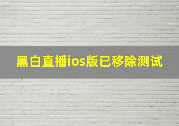 黑白直播ios版已移除测试