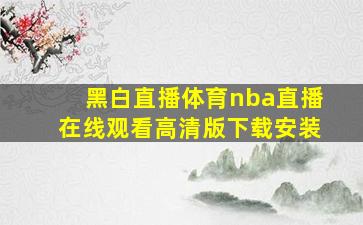 黑白直播体育nba直播在线观看高清版下载安装