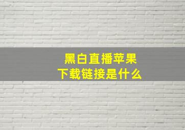 黑白直播苹果下载链接是什么