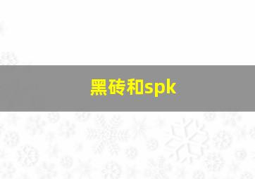 黑砖和spk