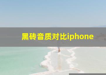 黑砖音质对比iphone