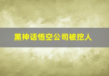 黑神话悟空公司被挖人