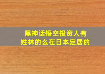 黑神话悟空投资人有姓林的么在日本定居的