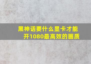 黑神话要什么显卡才能开1080最高效的画质