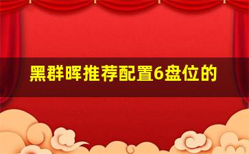 黑群晖推荐配置6盘位的