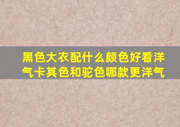 黑色大衣配什么颜色好看洋气卡其色和驼色哪款更洋气