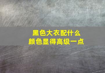 黑色大衣配什么颜色显得高级一点