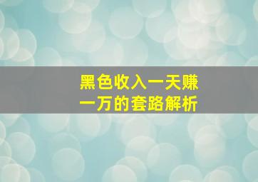 黑色收入一天赚一万的套路解析