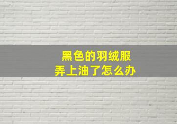 黑色的羽绒服弄上油了怎么办