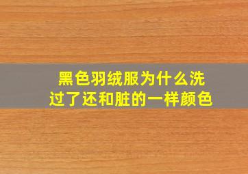 黑色羽绒服为什么洗过了还和脏的一样颜色