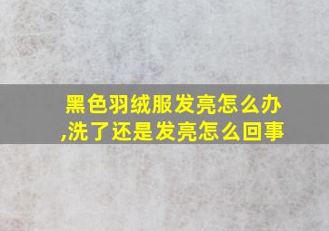 黑色羽绒服发亮怎么办,洗了还是发亮怎么回事