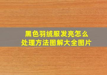 黑色羽绒服发亮怎么处理方法图解大全图片