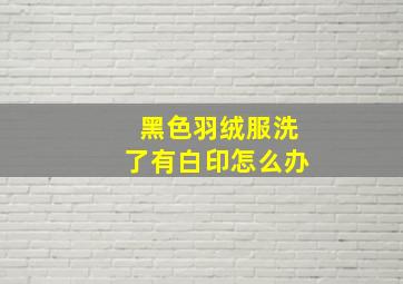 黑色羽绒服洗了有白印怎么办