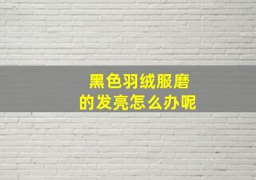 黑色羽绒服磨的发亮怎么办呢