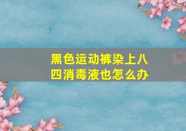 黑色运动裤染上八四消毒液也怎么办