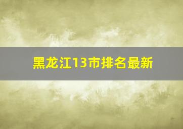 黑龙江13市排名最新