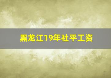 黑龙江19年社平工资