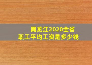 黑龙江2020全省职工平均工资是多少钱