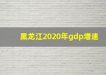 黑龙江2020年gdp增速