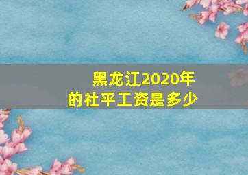 黑龙江2020年的社平工资是多少