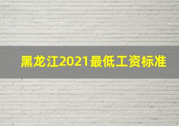 黑龙江2021最低工资标准