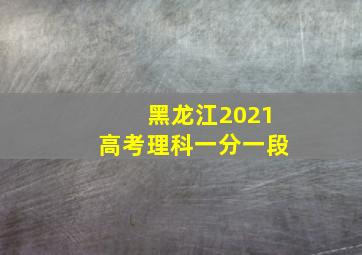 黑龙江2021高考理科一分一段