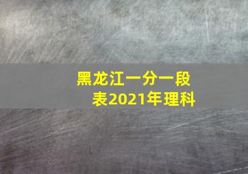 黑龙江一分一段表2021年理科