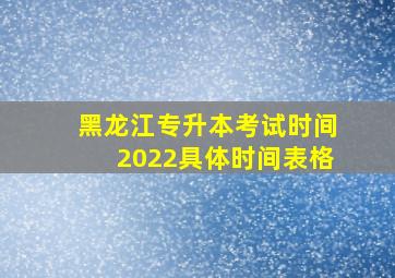 黑龙江专升本考试时间2022具体时间表格