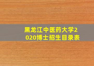 黑龙江中医药大学2020博士招生目录表