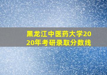 黑龙江中医药大学2020年考研录取分数线