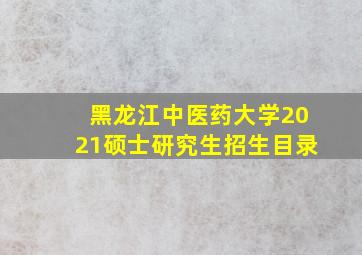 黑龙江中医药大学2021硕士研究生招生目录