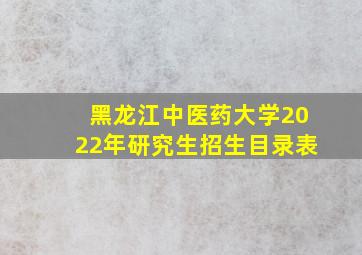 黑龙江中医药大学2022年研究生招生目录表