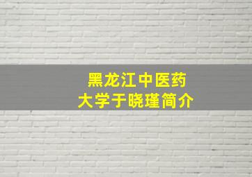 黑龙江中医药大学于晓瑾简介