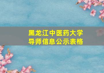 黑龙江中医药大学导师信息公示表格