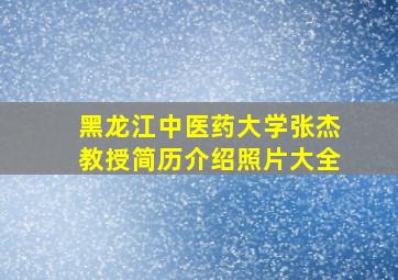 黑龙江中医药大学张杰教授简历介绍照片大全