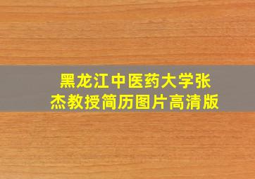 黑龙江中医药大学张杰教授简历图片高清版