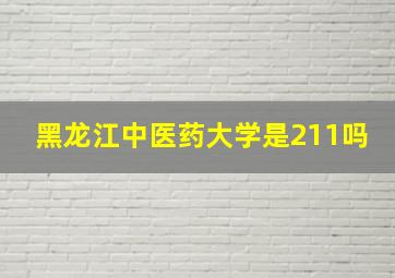 黑龙江中医药大学是211吗