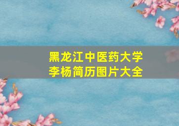 黑龙江中医药大学李杨简历图片大全