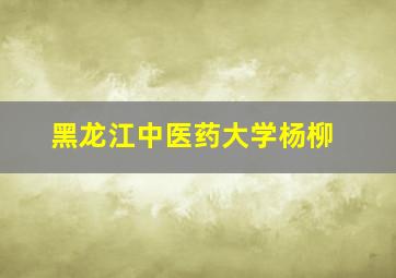 黑龙江中医药大学杨柳