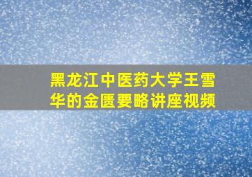 黑龙江中医药大学王雪华的金匮要略讲座视频