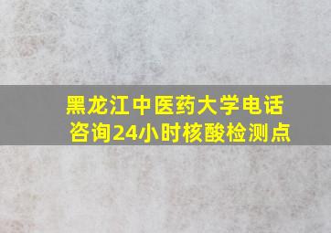 黑龙江中医药大学电话咨询24小时核酸检测点