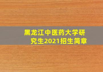 黑龙江中医药大学研究生2021招生简章